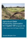 Agricultural Water Productivity Optimization for Irrigated Teff (Eragrostic Tef) in a Water Scarce Semi-Arid Region of Ethiopia