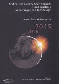 Title: Vertical and Decline Shaft Sinking: Good Practices in Technique and Technology, International Mining Forum 2015 / Edition 1, Author: Jerzy Kicki