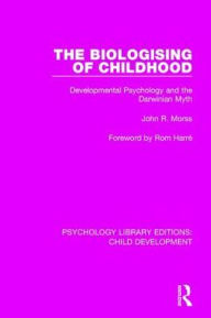 Title: The Biologising of Childhood: Developmental Psychology and the Darwinian Myth, Author: John R. Morss