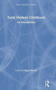 Title: Early Modern Childhood: An Introduction / Edition 1, Author: Anna French