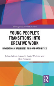 Title: Young People's Transitions into Creative Work: Navigating Challenges and Opportunities / Edition 1, Author: Julian Sefton-Green