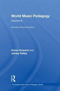 Title: World Music Pedagogy, Volume III: Secondary School Innovations, Author: Karen Howard