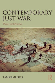 Title: Contemporary Just War: Theory and Practice / Edition 1, Author: Tamar Meisels
