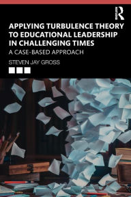 Title: Applying Turbulence Theory to Educational Leadership in Challenging Times: A Case-Based Approach / Edition 1, Author: Steven Jay Gross