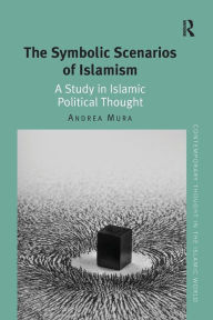Title: The Symbolic Scenarios of Islamism: A Study in Islamic Political Thought / Edition 1, Author: Andrea Mura