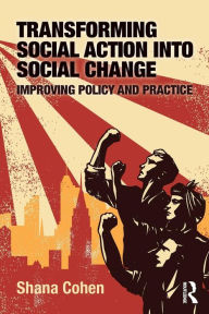 Title: Transforming Social Action into Social Change: Improving Policy and Practice / Edition 1, Author: Shana Cohen