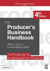 Title: The Producer's Business Handbook: The Roadmap for the Balanced Film Producer / Edition 4, Author: John J. Lee