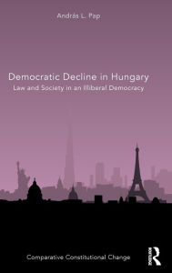 Title: Democratic Decline in Hungary: Law and Society in an Illiberal Democracy / Edition 1, Author: András L. Pap