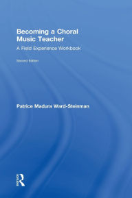 Title: Becoming a Choral Music Teacher: A Field Experience Workbook, Author: Patrice Madura Ward-Steinman