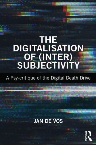 The Digitalisation of (Inter)Subjectivity: A Psy-critique of the Digital Death Drive / Edition 1