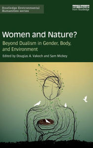 Title: Women and Nature?: Beyond Dualism in Gender, Body, and Environment / Edition 1, Author: Douglas Vakoch