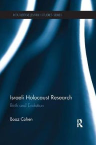Title: Israeli Holocaust Research: Birth and Evolution, Author: Boaz Cohen