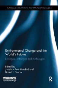 Title: Environmental Change and the World's Futures: Ecologies, ontologies and mythologies / Edition 1, Author: Jonathan Paul Marshall