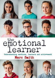 Title: The Emotional Learner: Understanding Emotions, Learners and Achievement / Edition 1, Author: Marc Smith