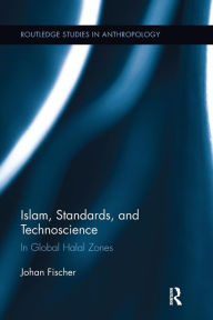 Title: Islam, Standards, and Technoscience: In Global Halal Zones / Edition 1, Author: Johan Fischer