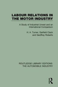 Title: Labour Relations in the Motor Industry: A Study of Industrial Unrest and an International Comparison, Author: H. A. Turner