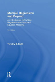 Title: Multiple Regression and Beyond: An Introduction to Multiple Regression and Structural Equation Modeling / Edition 3, Author: Timothy Z. Keith