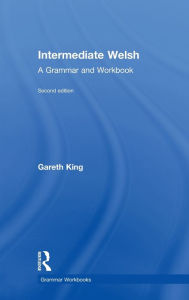Title: Intermediate Welsh: A Grammar and Workbook, Author: Gareth King