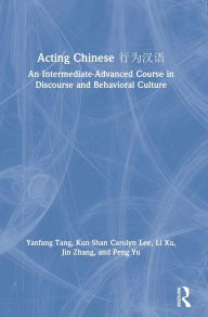 Title: Acting Chinese: An Intermediate-Advanced Course in Discourse and Behavioral Culture ???? / Edition 1, Author: Yanfang Tang