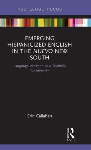 Title: Emerging Hispanicized English in the Nuevo New South: Language Variation in a Triethnic Community / Edition 1, Author: Erin Callahan