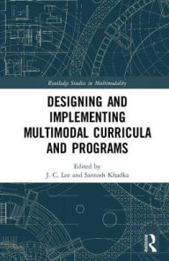 Title: Designing and Implementing Multimodal Curricula and Programs / Edition 1, Author: J. C. Lee