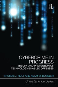 Title: Cybercrime in Progress: Theory and prevention of technology-enabled offenses / Edition 1, Author: Thomas Holt