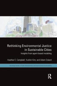 Title: Rethinking Environmental Justice in Sustainable Cities: Insights from Agent-Based Modeling / Edition 1, Author: Heather E. Campbell