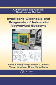Title: Intelligent Diagnosis and Prognosis of Industrial Networked Systems, Author: Chee Khiang Pang