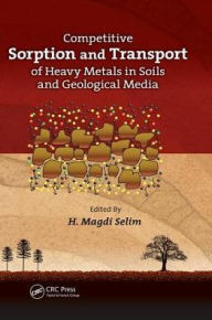 Title: Competitive Sorption and Transport of Heavy Metals in Soils and Geological Media / Edition 1, Author: H. Magdi Selim