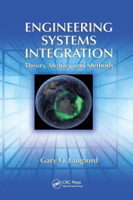 Title: Engineering Systems Integration: Theory, Metrics, and Methods / Edition 1, Author: Gary O. Langford