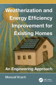 Title: Weatherization and Energy Efficiency Improvement for Existing Homes: An Engineering Approach / Edition 1, Author: Moncef Krarti