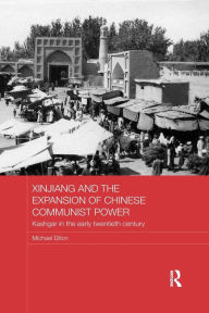 Title: Xinjiang and the Expansion of Chinese Communist Power: Kashgar in the Early Twentieth Century, Author: Michael Dillon