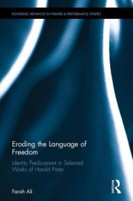 Title: Eroding the Language of Freedom: Identity Predicament in Selected Works of Harold Pinter / Edition 1, Author: Farah Ali