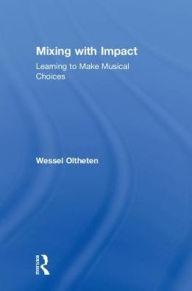 Title: Mixing with Impact: Learning to Make Musical Choices / Edition 1, Author: Wessel Oltheten