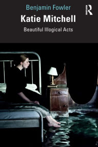 Title: Katie Mitchell: Beautiful Illogical Acts, Author: Benjamin Fowler