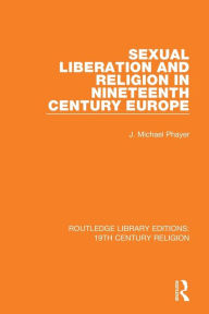 Title: Sexual Liberation and Religion in Nineteenth Century Europe / Edition 1, Author: J. Michael Phayer