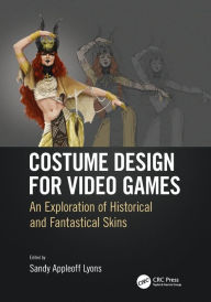 Title: Costume Design for Video Games: An Exploration of Historical and Fantastical Skins / Edition 1, Author: Sandy Appleoff Lyons