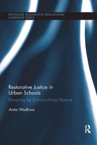 Title: Restorative Justice in Urban Schools: Disrupting the School-to-Prison Pipeline / Edition 1, Author: Anita Wadhwa