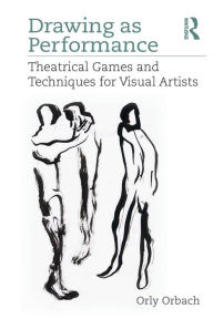 Title: Drawing as Performance: Theatrical Games and Techniques for Visual Artists / Edition 1, Author: Orly Orbach