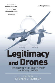 Title: Legitimacy and Drones: Investigating the Legality, Morality and Efficacy of UCAVs / Edition 1, Author: Steven J. Barela