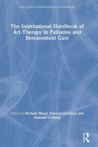 The International Handbook of Art Therapy in Palliative and Bereavement Care / Edition 1