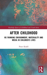 Title: After Childhood: Re-thinking Environment, Materiality and Media in Children's Lives / Edition 1, Author: Peter Kraftl