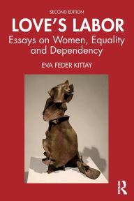 Title: Love's Labor: Essays on Women, Equality and Dependency / Edition 2, Author: Eva Feder Kittay
