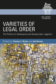 Title: Varieties of Legal Order: The Politics of Adversarial and Bureaucratic Legalism, Author: Thomas F. Burke