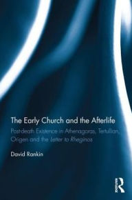 Title: The Early Church and the Afterlife: Post-death existence in Athenagoras, Tertullian, Origen and the Letter to Rheginos / Edition 1, Author: David Rankin