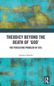 Title: Theodicy Beyond the Death of 'God': The Persisting Problem of Evil / Edition 1, Author: Andrew Shanks