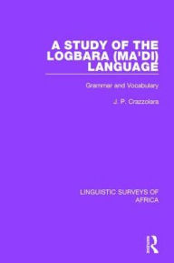 Title: A Study of the Logbara (Ma'di) Language: Grammar and Vocabulary, Author: J. P. Crazzolara