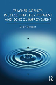 Title: Teacher Agency, Professional Development and School Improvement / Edition 1, Author: Judy Durrant