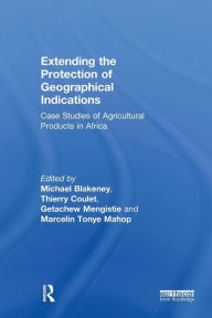 Title: Extending the Protection of Geographical Indications: Case Studies of Agricultural Products in Africa / Edition 1, Author: Michael Blakeney