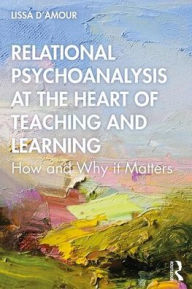 Title: Relational Psychoanalysis at the Heart of Teaching and Learning: How and Why it Matters / Edition 1, Author: Lissa D'Amour